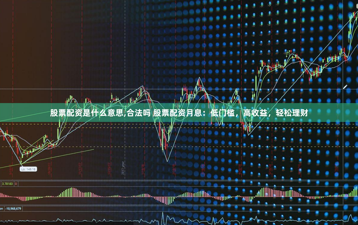 股票配资是什么意思,合法吗 股票配资月息：低门槛，高收益，轻松理财