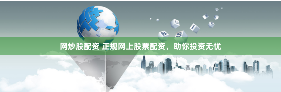 网炒股配资 正规网上股票配资，助你投资无忧