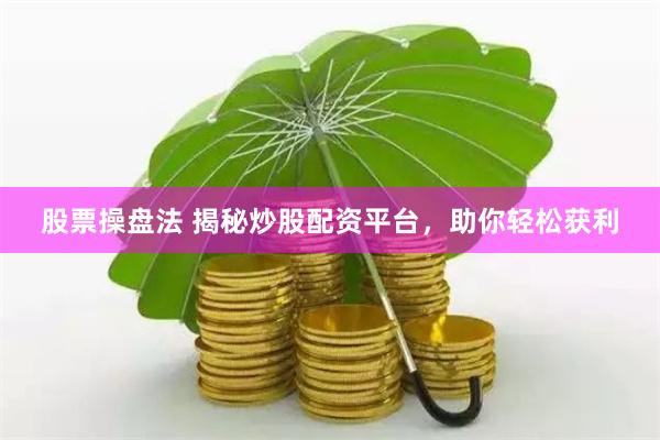 股票操盘法 揭秘炒股配资平台，助你轻松获利