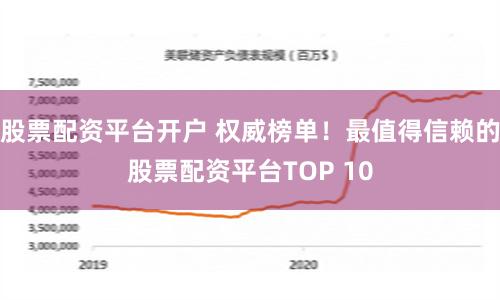 股票配资平台开户 权威榜单！最值得信赖的股票配资平台TOP 10