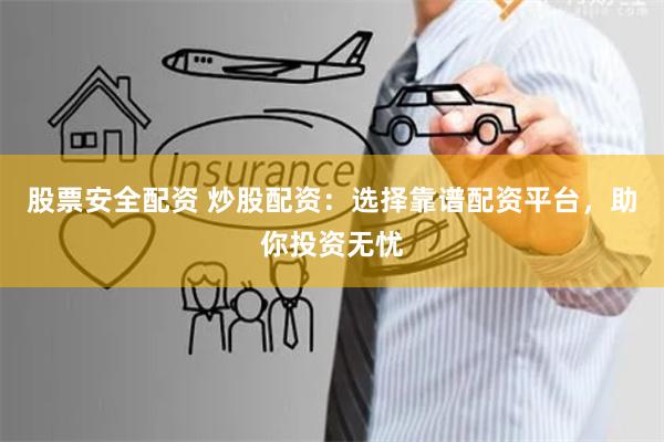 股票安全配资 炒股配资：选择靠谱配资平台，助你投资无忧